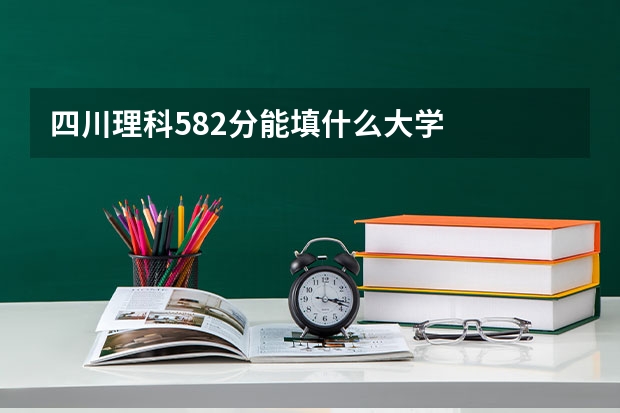 四川理科582分能填什么大学