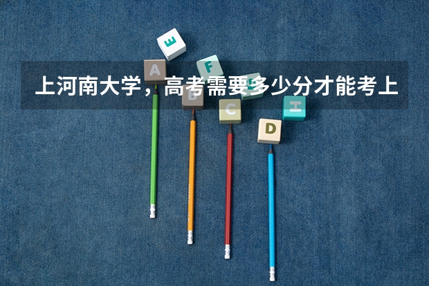 上河南大学，高考需要多少分才能考上？