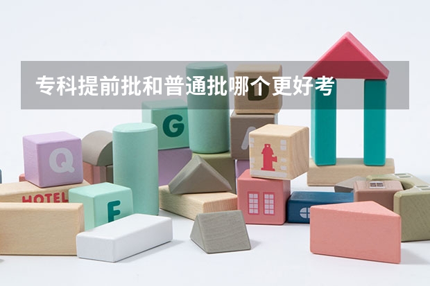 专科提前批和普通批哪个更好考
