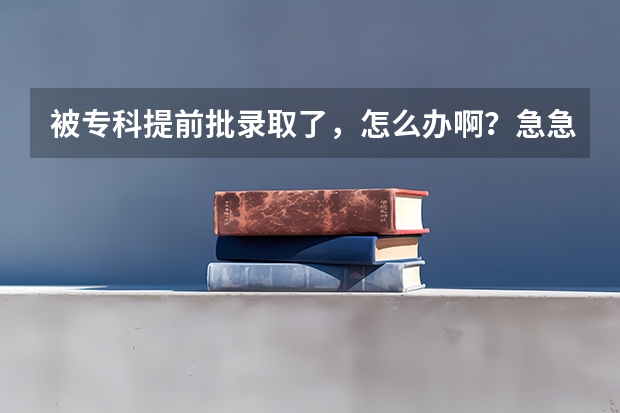 被专科提前批录取了，怎么办啊？急急急！