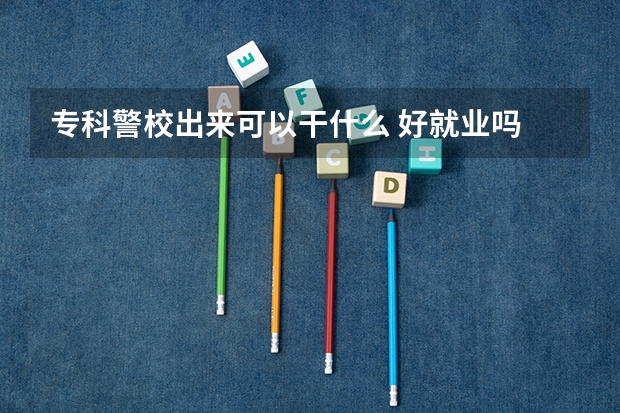 专科警校出来可以干什么 好就业吗