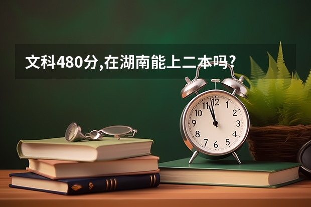 文科480分,在湖南能上二本吗?