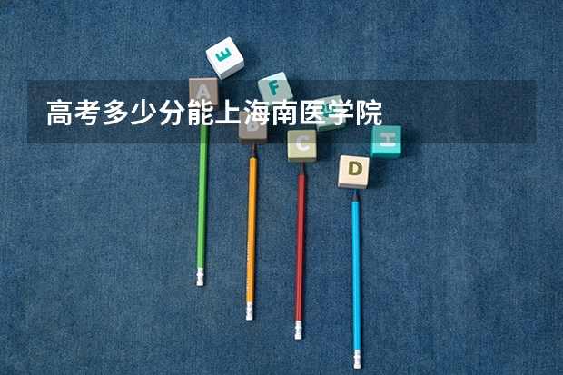 高考多少分能上海南医学院