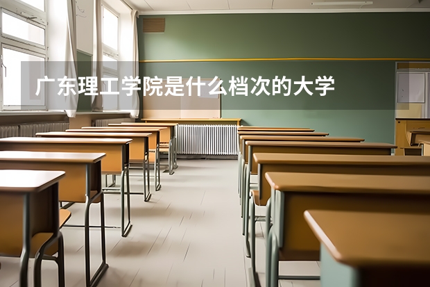广东理工学院是什么档次的大学