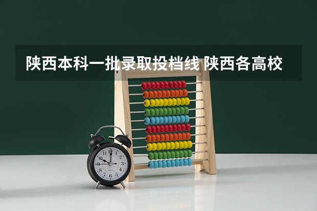 陕西本科一批录取投档线 陕西各高校本科一批征集正式投档情况统计表【文史】