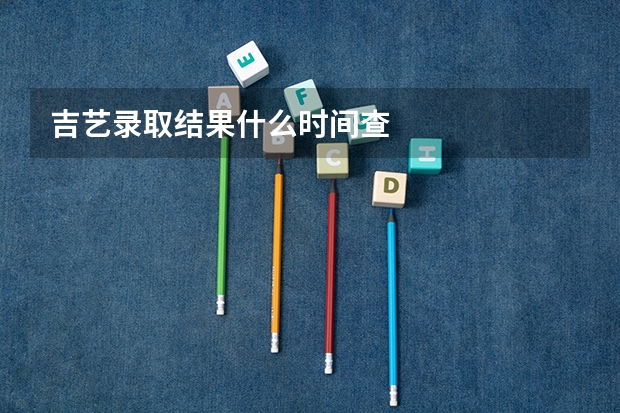 吉艺录取结果什么时间查