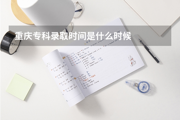 重庆专科录取时间是什么时候
