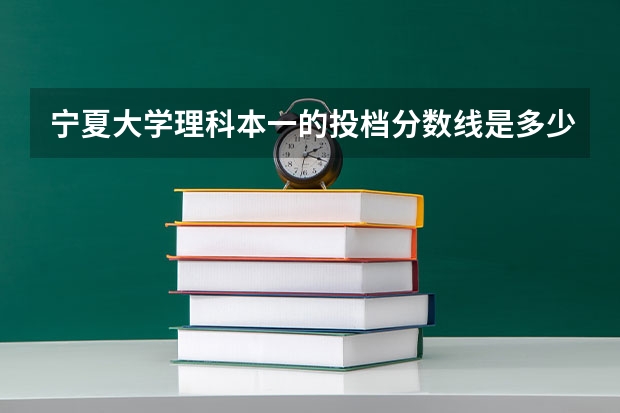 宁夏大学理科本一的投档分数线是多少呀