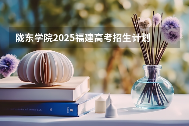 陇东学院2025福建高考招生计划 招多少人
