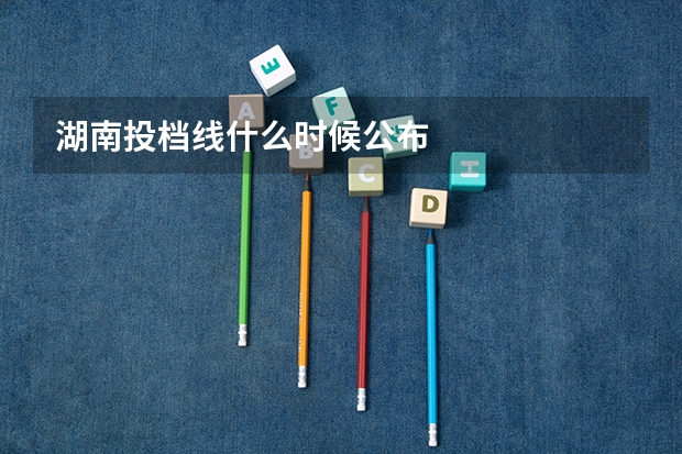 湖南投档线什么时候公布