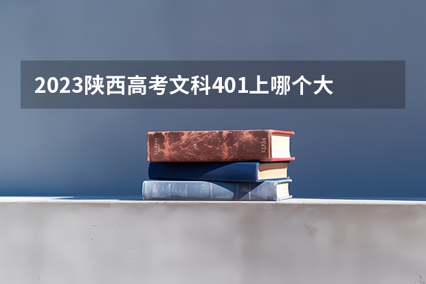 2023陕西高考文科401上哪个大学合适