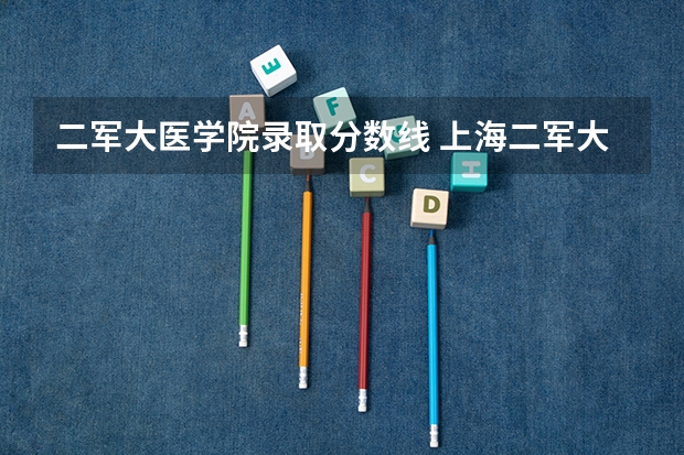 二军大医学院录取分数线 上海二军大录取分数线