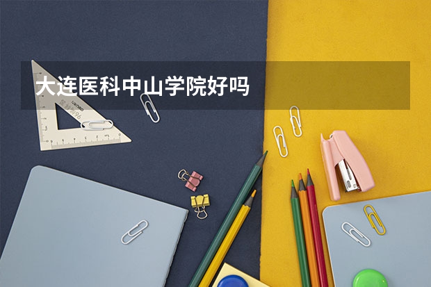 大连医科中山学院好吗