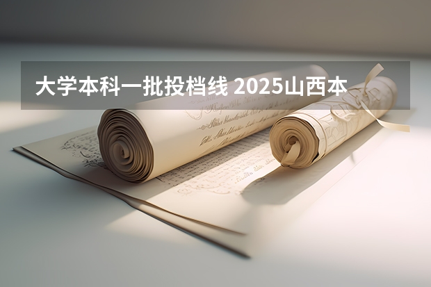 大学本科一批投档线 2025山西本科院校投档线公布