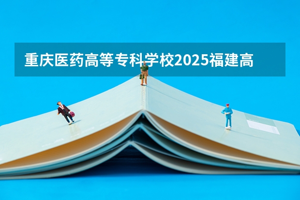重庆医药高等专科学校2025福建高考招生计划 招多少人