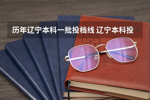 历年辽宁本科一批投档线 辽宁本科投档线
