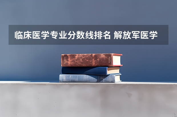 临床医学专业分数线排名 解放军医学院录取分数线