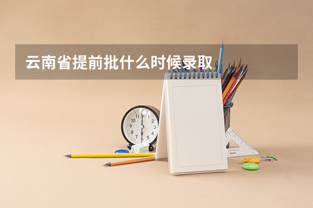 云南省提前批什么时候录取