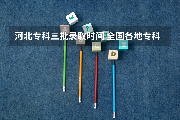 河北专科三批录取时间 全国各地专科录取时间安排