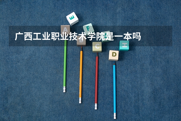 广西工业职业技术学院是一本吗