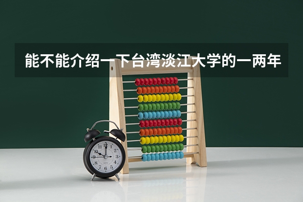 能不能介绍一下台湾淡江大学的一两年前的招生分数线，大学特色，还有位置（到城市）呢？