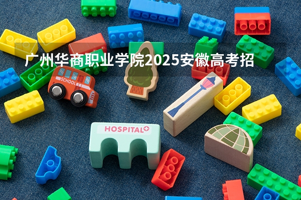 广州华商职业学院2025安徽高考招生计划 招多少人