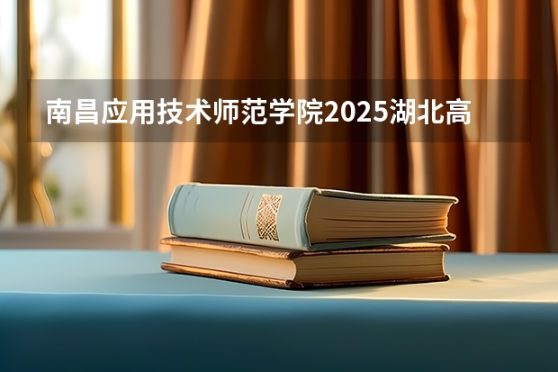 南昌应用技术师范学院2025湖北高考招生计划 招多少人