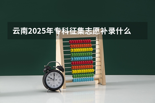 云南2025年专科征集志愿补录什么时候开始的