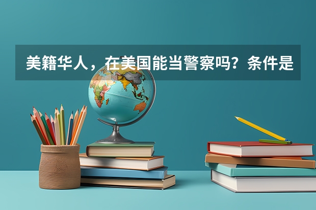 美籍华人，在美国能当警察吗？条件是什么？
