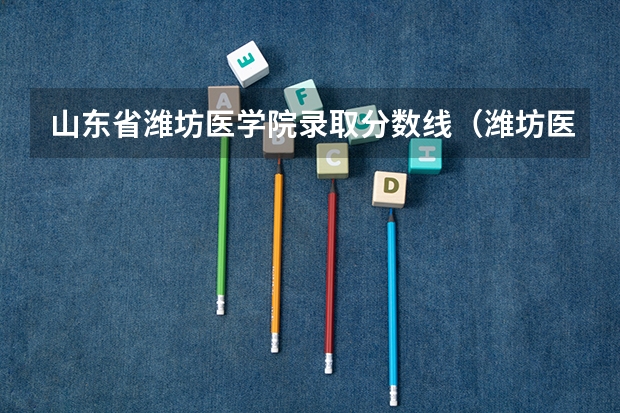 山东省潍坊医学院录取分数线（潍坊医学院分数线）