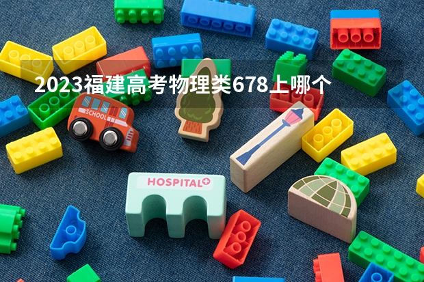 2023福建高考物理类678上哪个大学合适