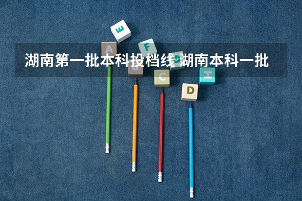 湖南第一批本科投档线 湖南本科一批投档线出炉