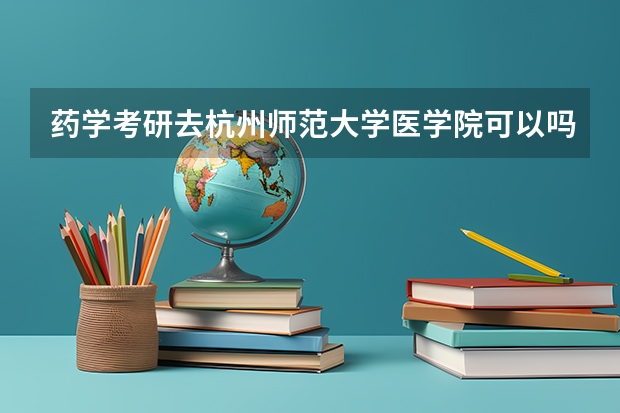 药学考研去杭州师范大学医学院可以吗