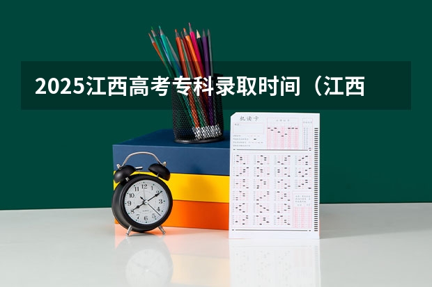 2025江西高考专科录取时间（江西省专科录取结果公布时间）