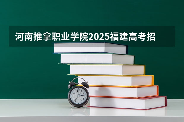 河南推拿职业学院2025福建高考招生计划 招多少人