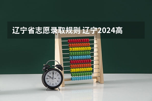 辽宁省志愿录取规则 辽宁2024高考普通类专科提前批录取最低分公布
