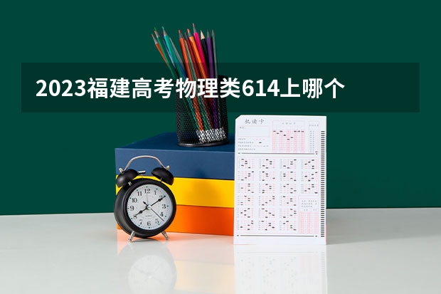2023福建高考物理类614上哪个大学合适