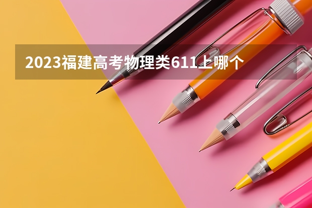 2023福建高考物理类611上哪个大学合适