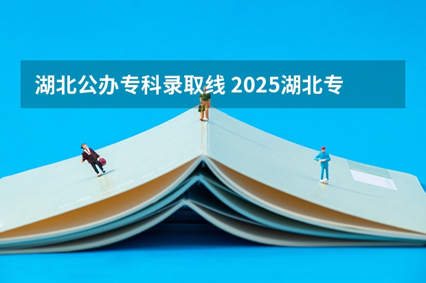湖北公办专科录取线 2025湖北专科投档分数线