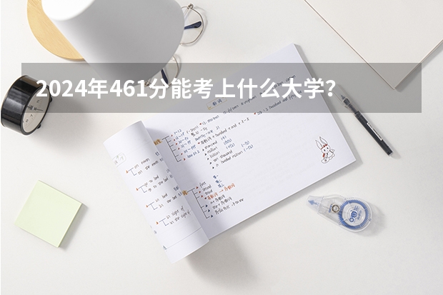 2024年461分能考上什么大学?