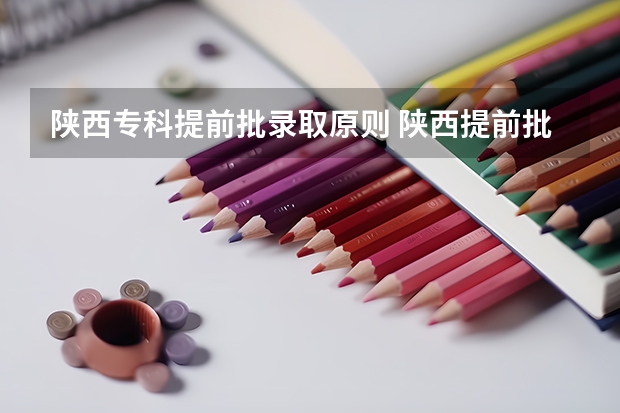 陕西专科提前批录取原则 陕西提前批录取规则详解
