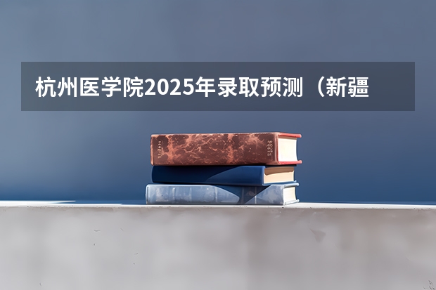 杭州医学院2025年录取预测（新疆第二医学院录取分数线2025年）