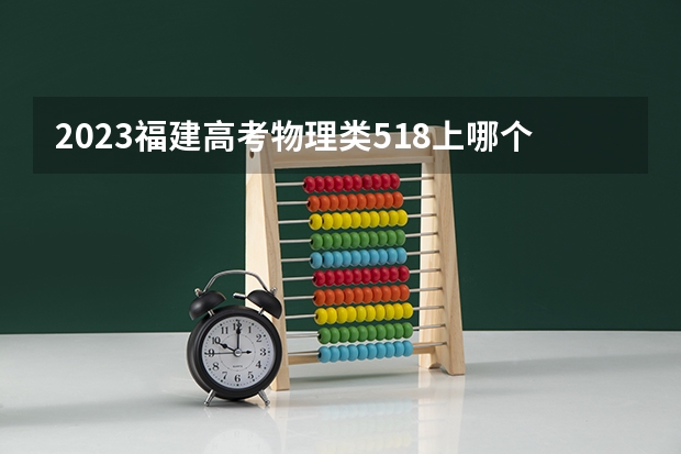 2023福建高考物理类518上哪个大学合适