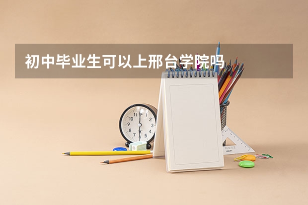 初中毕业生可以上邢台学院吗