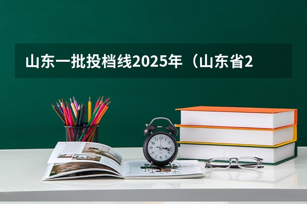 山东一批投档线2025年（山东省2025年普通本科一批投档线）
