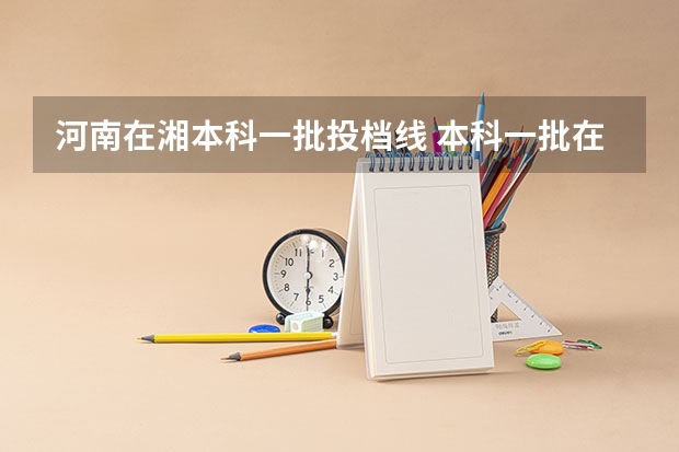 河南在湘本科一批投档线 本科一批在河南录取投档线