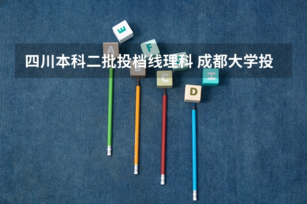 四川本科二批投档线理科 成都大学投档线