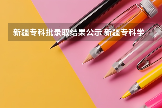 新疆专科批录取结果公示 新疆专科学校排名公办录取分数线