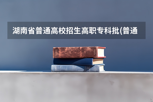 湖南省普通高校招生高职专科批(普通类)第一次投档分数线 夏季高考普通批投档线