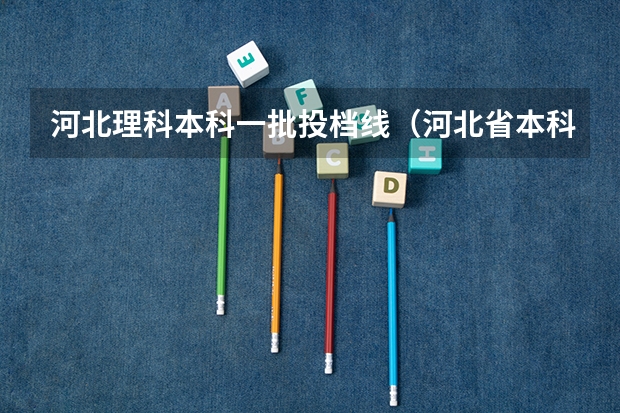 河北理科本科一批投档线（河北省本科一批投档分数线）
